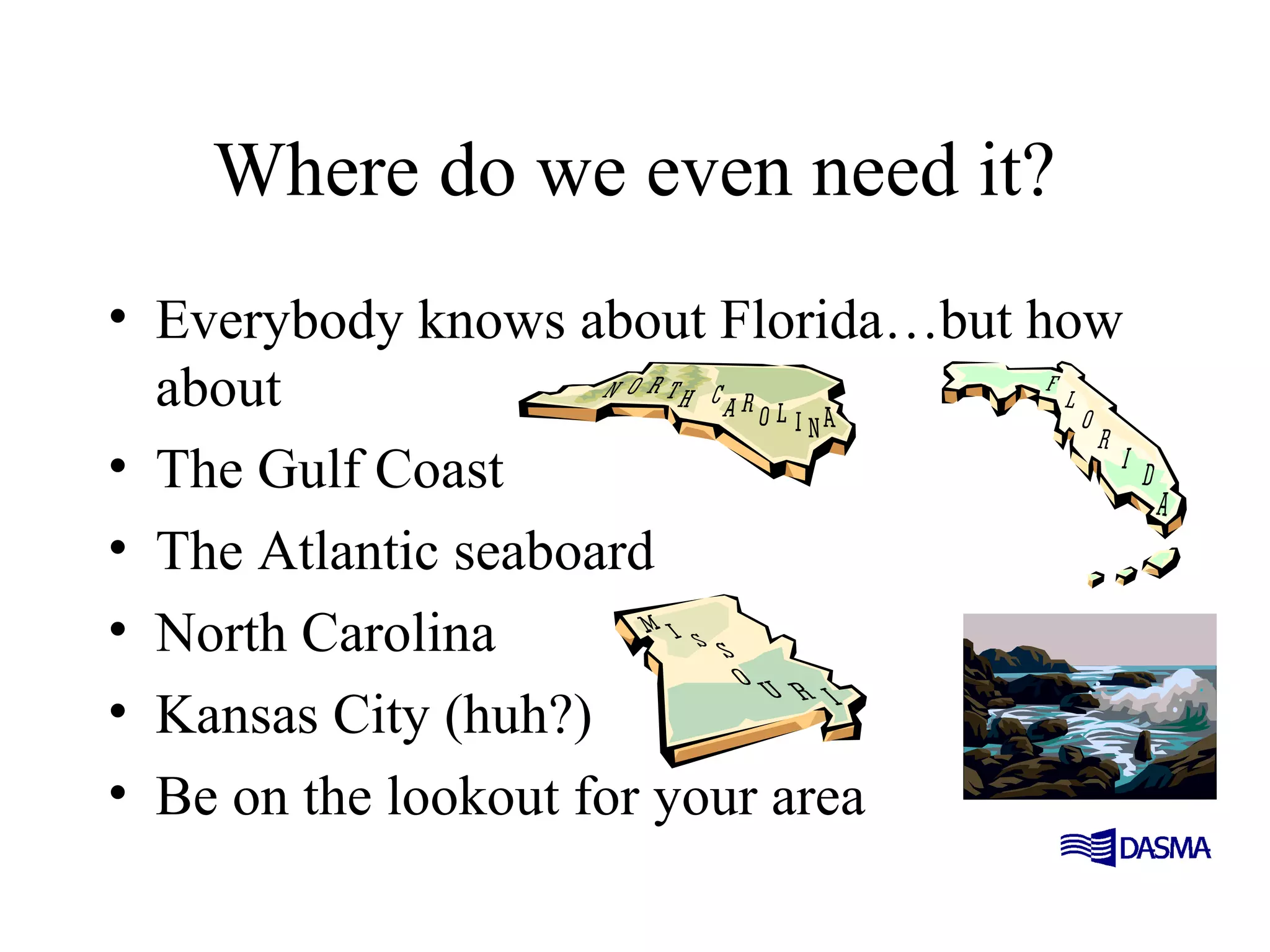 Where do we even need it?
• Everybody knows about Florida…but how
about
• The Gulf Coast
• The Atlantic seaboard
• North Carolina
• Kansas City (huh?)
• Be on the lookout for your area
 