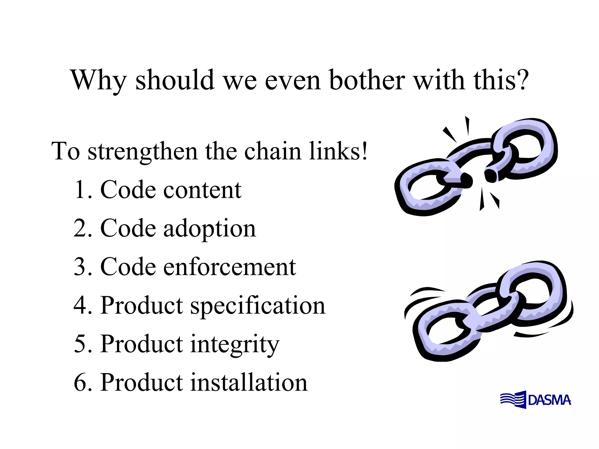 Why should we even bother with this?
To strengthen the chain links!
1. Code content
2. Code adoption
3. Code enforcement
4. Product specification
5. Product integrity
6. Product installation
 