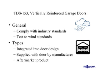 TDS-153, Vertically Reinforced Garage Doors
• General
– Comply with industry standards
– Test to wind standards
• Types
– Integrated into door design
– Supplied with door by manufacturer
– Aftermarket product
 