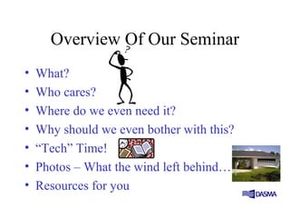 Overview Of Our Seminar
• What?
• Who cares?
• Where do we even need it?
• Why should we even bother with this?
• “Tech” Time!
• Photos – What the wind left behind….
• Resources for you
 