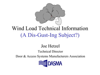 Wind Load Technical Information
(A Dis-Gust-Ing Subject?)
Joe Hetzel
Technical Director
Door & Access Systems Manufacturers Association
 