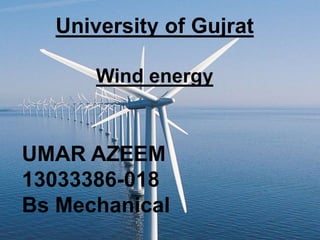 University of Gujrat
Wind energy
UMAR AZEEM
13033386-018
Bs Mechanical
 