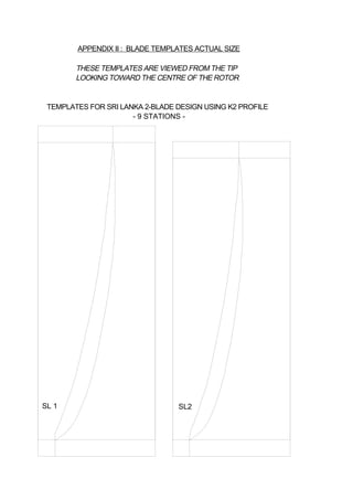SL 1 SL2
TEMPLATES FOR SRI LANKA 2-BLADE DESIGN USING K2 PROFILE
- 9 STATIONS -
APPENDIX II : BLADE TEMPLATES ACTUAL SIZE
THESE TEMPLATES ARE VIEWED FROM THE TIP
LOOKING TOWARD THE CENTRE OF THE ROTOR
 