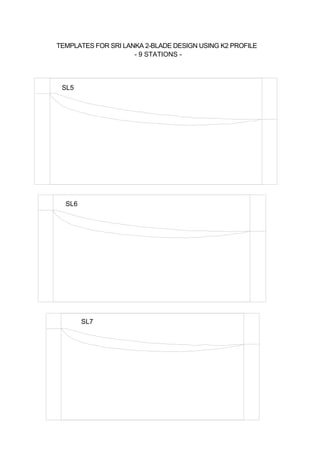 SL5
SL6
SL7
TEMPLATES FOR SRI LANKA 2-BLADE DESIGN USING K2 PROFILE
- 9 STATIONS -
 