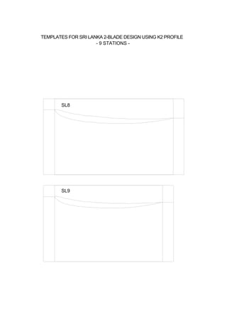 SL8
SL9
TEMPLATES FOR SRI LANKA 2-BLADE DESIGN USING K2 PROFILE
- 9 STATIONS -
 