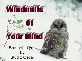 Windmills Of  Your Mind  Brought to you by Studio Oscar 