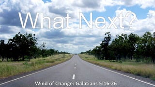 What Next?

 Wind of Change: Galatians 5:16-26
 