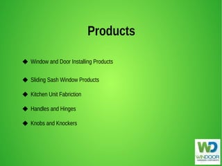 Products
 Window and Door Installing Products
 Sliding Sash Window Products
 Kitchen Unit Fabriction
 Handles and Hinges
 Knobs and Knockers
 