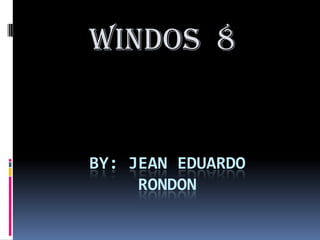 BY: JEAN EDUARDO
RONDON
WINDOS 8
 