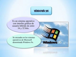 Es un sistema operativo
con interfaz gráfica de
usuario híbrido de entre
16 y 32 bits.
Se encuadra en los sistemas
operativos de Microsoft
denominada Windows 9x.
 