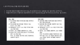 1. 명시적인 DLL 모듈 로딩과 심벌 링킹
• 첫 번째 방법은 애플리케이션이 DLL 에 포함되어 있는 심벌을 단순 참조하는 경우이다.
• 애플리케이션이 수행되면 운영체제의 로더가 필요한 DLL을 묵시적으로 로드하고 링크 한다.
 