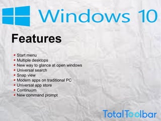 Features
Start menu
Multiple desktops
New way to glance at open windows
Universal search
Snap view
Modern apps on traditional PC
Universal app store
Continuum
New command prompt
 