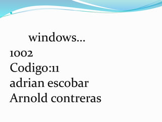 
windows…
1002
Codigo:11
adrian escobar
Arnold contreras
 