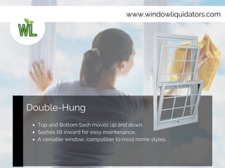 www.windowliquidators.com
Double-Hung
Top and Bottom Sash moves up and down.
Sashes tilt inward for easy maintenance.
A versatile window, compatible to most home styles.
 