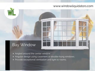 www.windowliquidators.com
Bay Window
Angled around the center window.
Angular design using casement or double-hung windows.
Provide exceptional ventilation and light to rooms.
 
