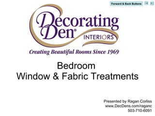 Bedroom  Window & Fabric Treatments Presented by Ragan Corliss www.DecDens.com/raganc 503-710-6091 Forward & Back Buttons 