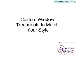 Custom Window  Treatments to Match  Your Style Forward & Back Buttons R a g a n  C o r l i s s 