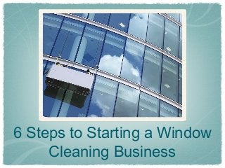 6 Steps to Starting a Window
     Cleaning Business
 