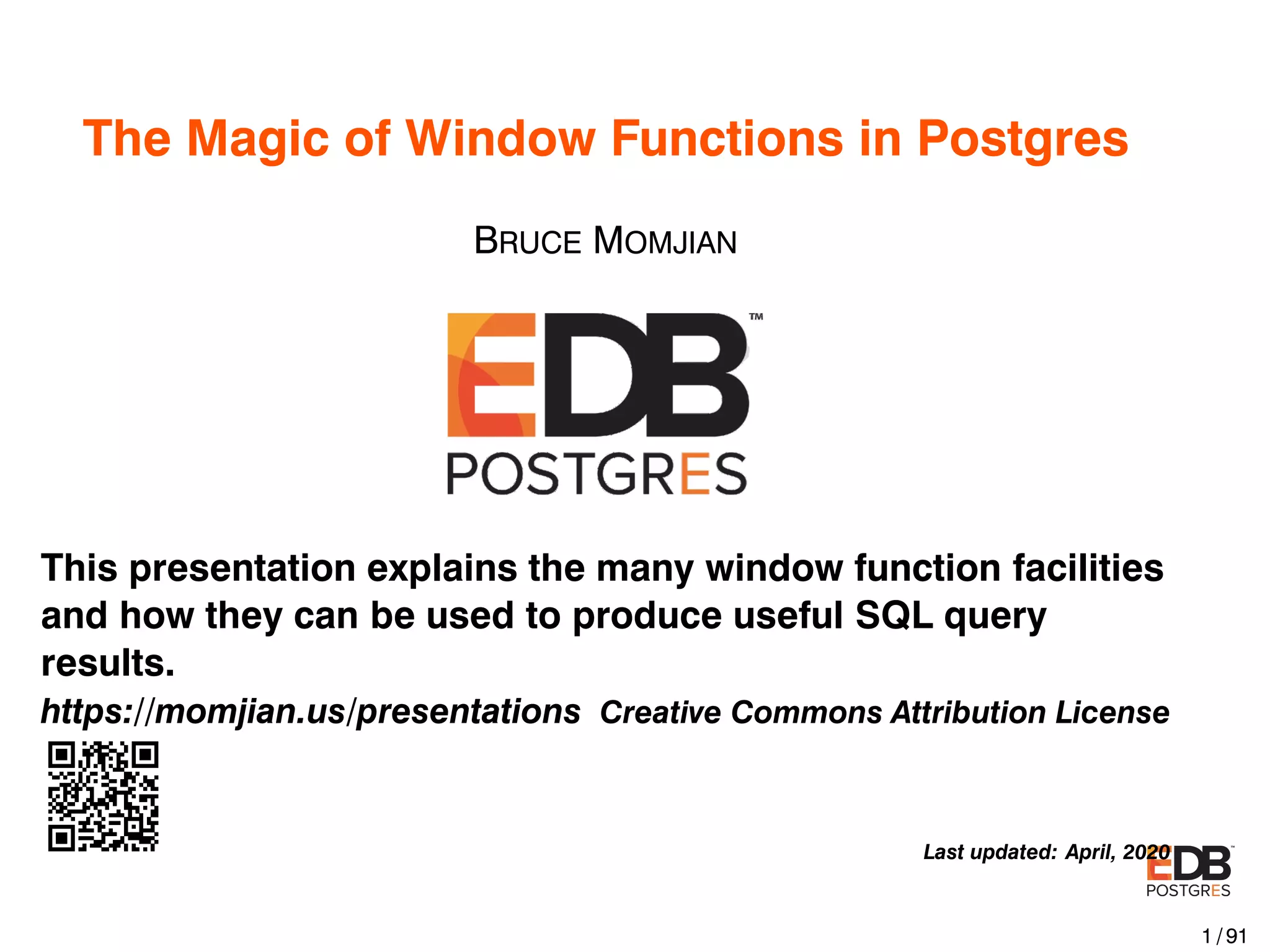 The Magic of Window Functions in Postgres BRUCE MOMJIAN This presentation explains the many window function facilities and how they can be used to produce useful SQL query results. https://momjian.us/presentations Creative Commons Attribution License Last updated: April, 2020 1 / 91 
