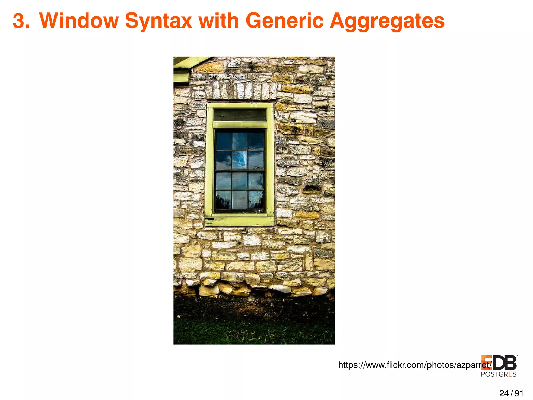 3. Window Syntax with Generic Aggregates https://www.ﬂickr.com/photos/azparrot/ 24 / 91 