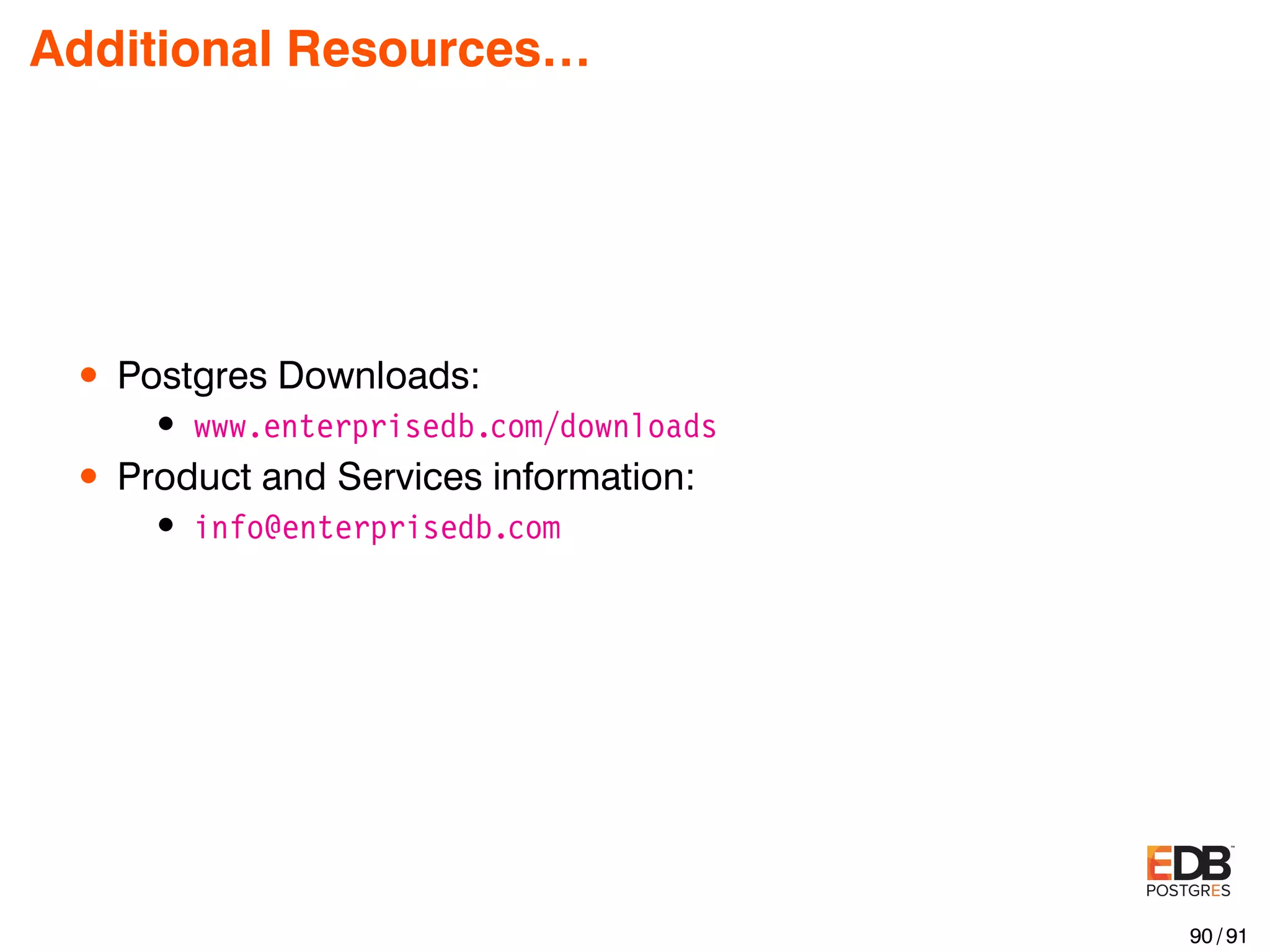 Additional Resources… • Postgres Downloads: • www.enterprisedb.com/downloads • Product and Services information: • info@enterprisedb.com 90 / 91 