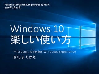 Windows 10
楽しい使い方
Microsoft MVP for Windows Experience
さくしま たかえ
Hokuriku ComCamp 2016 powered by MVPs
2016年2月20日
 