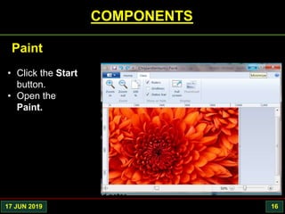 17 JUN 2019 16
COMPONENTS
• Click the Start
button.
• Open the
Paint.
Paint
 