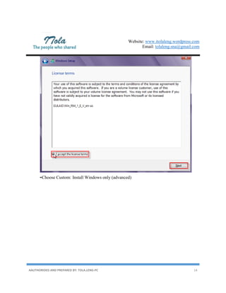 Website: www.itolaleng.wordpress.com
Email: tolaleng.sna@gmail.com
AAUTHORIDED AND PREPARED BY: TOLA.LENG-PC 14
-Choose Custom: Install Windows only (advanced)
 