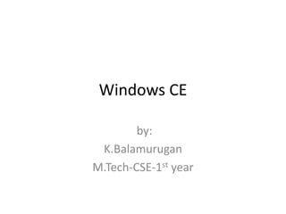 Windows CE
by:
K.Balamurugan
M.Tech-CSE-1st year
 
