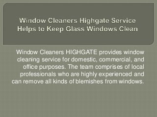 Window Cleaners HIGHGATE provides window
cleaning service for domestic, commercial, and
office purposes. The team comprises of local
professionals who are highly experienced and
can remove all kinds of blemishes from windows.
 