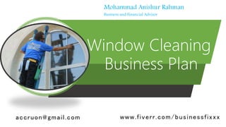 Window Cleaning
Business Plan
Mohammad Anishur Rahman
Business and Financial Advisor
accruon@gmail.com www.fiverr.com/businessfixxx
 
