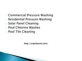 Commercial Pressure Washing
Residential Pressure Washing
Solar Panel Cleaning
Pool Chlorine Washes
Pool Tile Cleaning
http://cvpcleansit.com/
 