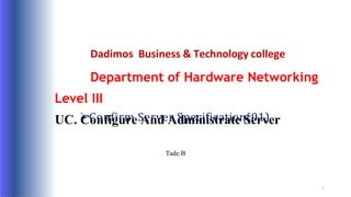 Dadimos Business & Technology college
Department of Hardware Networking
Level III
UC. Configure And Administrate Server
1
Confirm Server Specification(01)
Tade.B
 
