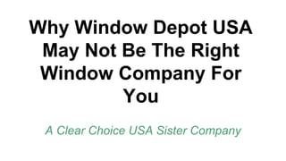 Why Window Depot USA 
May Not Be The Right 
Window Company For 
You 
A Clear Choice USA Sister Company 
 