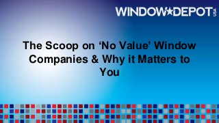 The Scoop on ‘No Value’ Window
Companies & Why it Matters to
You
 