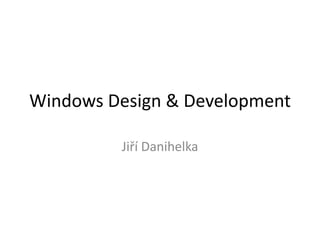 Windows Design & Development
Jiří Danihelka
 