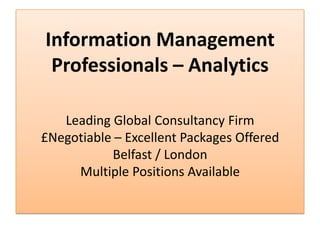 Information Management
 Professionals – Analytics

   Leading Global Consultancy Firm
£Negotiable – Excellent Packages Offered
           Belfast / London
     Multiple Positions Available
 