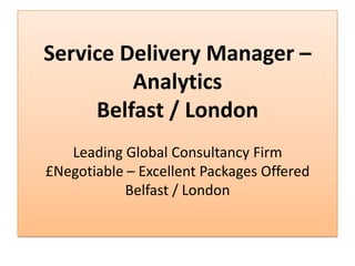 Service Delivery Manager –
         Analytics
     Belfast / London
   Leading Global Consultancy Firm
£Negotiable – Excellent Packages Offered
           Belfast / London
 