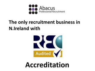 The only recruitment business in
N.Ireland with




       Accreditation
 