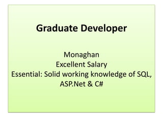 Graduate Developer

                 Monaghan
               Excellent Salary
Essential: Solid working knowledge of SQL,
                ASP.Net & C#
 
