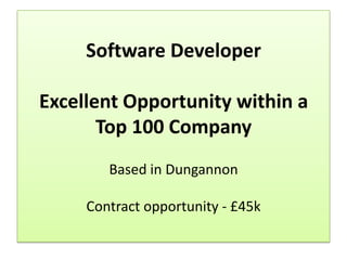 Software Developer

Excellent Opportunity within a
       Top 100 Company
        Based in Dungannon

     Contract opportunity - £45k
 