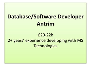 Database/Software Developer
          Antrim
                 £20-22k
2+ years’ experience developing with MS
              Technologies
 