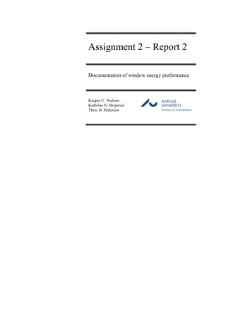 Assignment 2 – Report 2
Documentation of window energy performance
Kasper U. Nielsen
Kathrine N. Brejnrod
Theis H. Pedersen
 