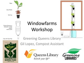 Windowfarms
Workshop
Greening Queens Library
Gil Lopez, Compost Assistant

 
