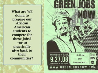 What are WE
doing to
prepare our
African
American
students to
compete for
these jobs?
--or to
practically
give back to
their
communities?
 