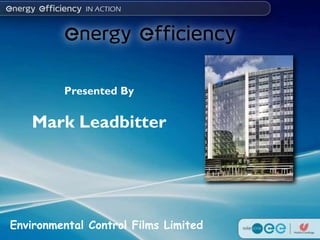Presented By

   Mark Leadbitter




Environmental Control Films Limited
 