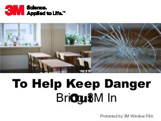 Deterring Forced Entry for Schools
To Help Keep Danger
OutBring 3M In
Protected by 3M Window Film
 