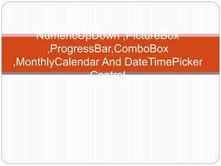 NumericUpDown ,PictureBox
,ProgressBar,ComboBox
,MonthlyCalendar And DateTimePicker
Control
 