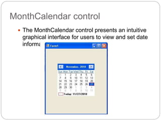 MonthCalendar control
 The MonthCalendar control presents an intuitive
graphical interface for users to view and set date
information
 