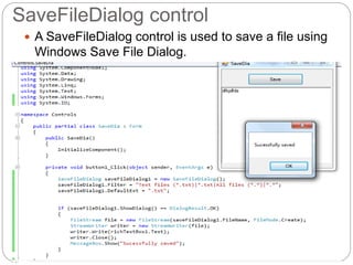 SaveFileDialog control
 A SaveFileDialog control is used to save a file using
Windows Save File Dialog.
 